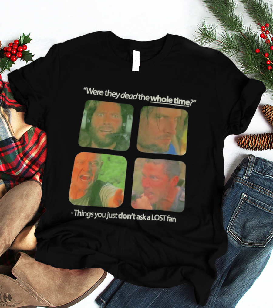 Were They Dead The Whole Time Things You Just Don't Ask A Lost Fan T-Shirt