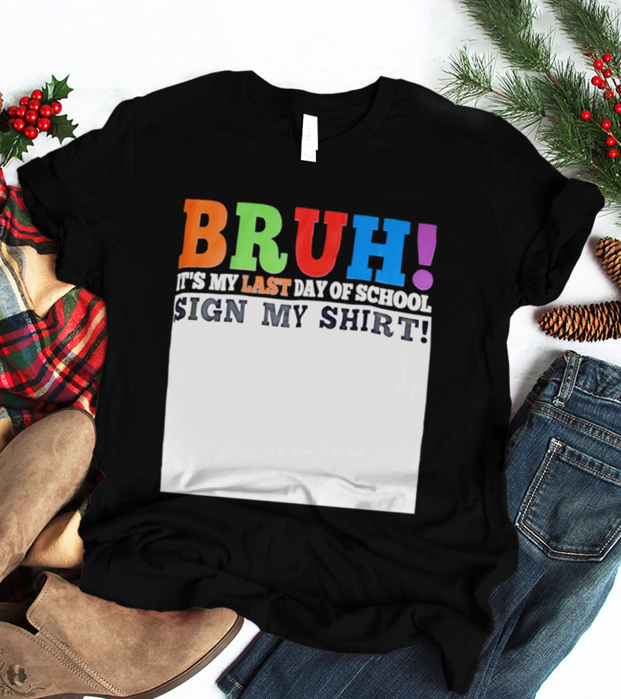 BRUH It's My Last Day Of School Sign My T-Shirt