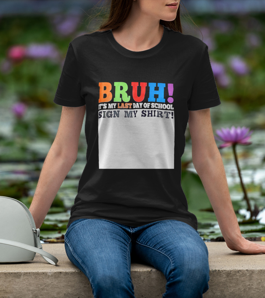BRUH It's My Last Day Of School Sign My T-Shirt