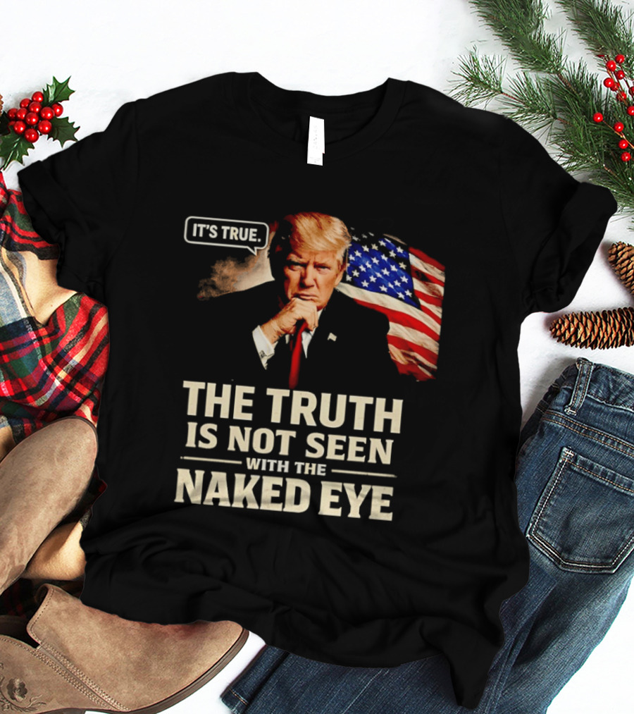 Donald Trump It's True The Truth Is Not Seen With The Naked Eye American Flag T-Shirt
