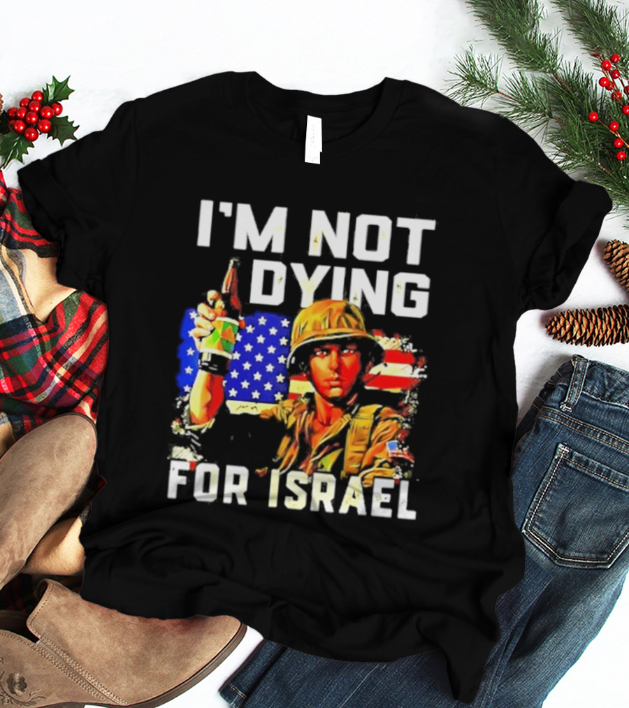 I'm Not Dying For Israel America Soldier Holding Bottle With Flag T-Shirt