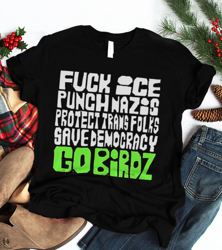 Fuck ICE Punch Nazis Protect Trans Folks Save Democracy Go Birdz T-Shirt