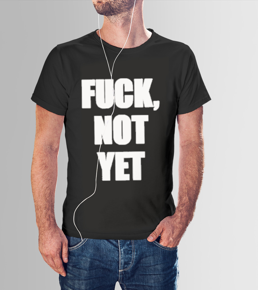F*** Not Yet T-Shirt