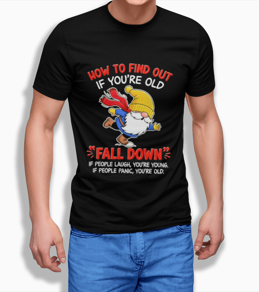 How To Find Out If You're Old Fall Down If People Laugh You're Young If People Panic You're Old Gnome T-Shirt