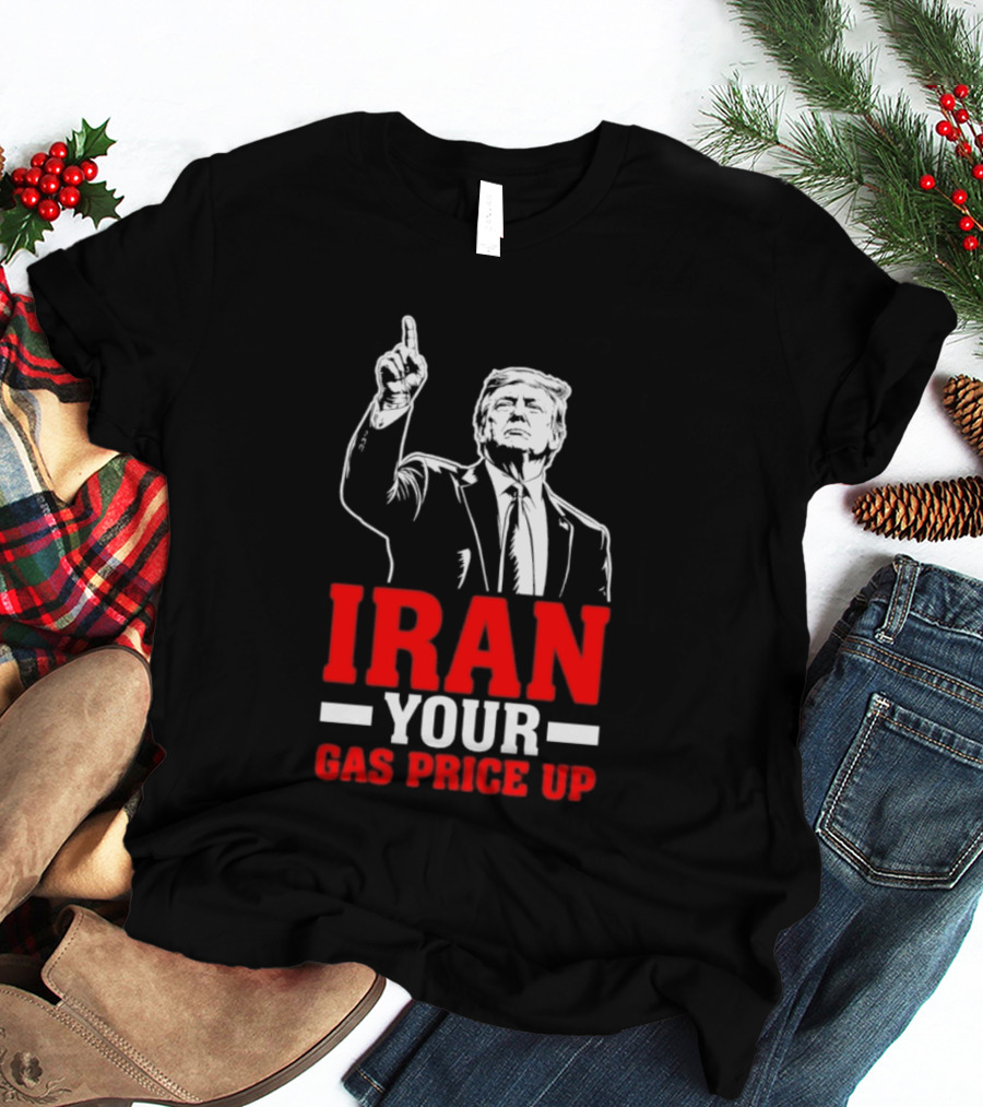 Donald Trump Iran Your Gas Price Up T-Shirt