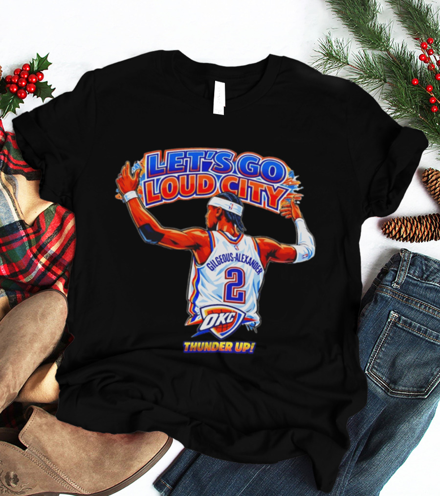 Let's Go Loud City Shai Gilgeous Alexander Okc Thunder Up T-Shirt