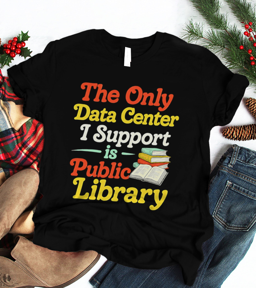 The Only Data Center I Support Is Public Library Book Lovers T-Shirt