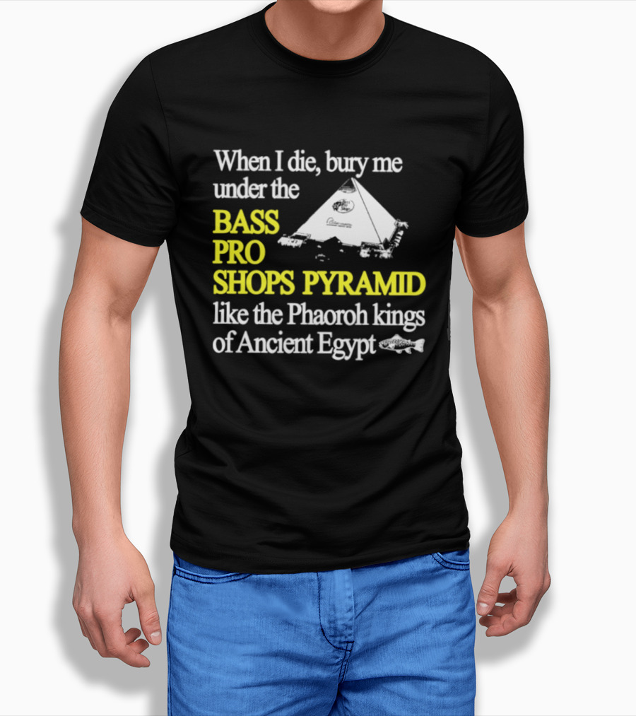When I Die Bury Me Under The Bass Pro Shops Pyramid Like Pharaoh Kings Of Ancient Egypt T-Shirt
