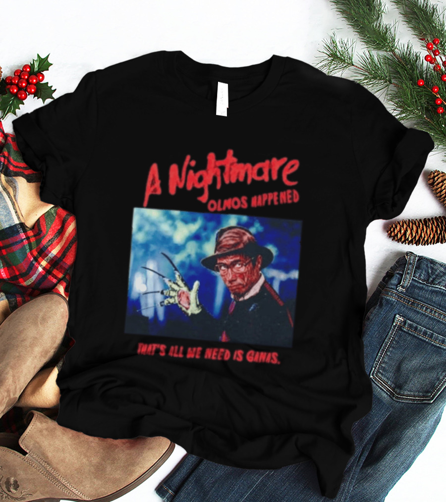 A Nightmare Olmos Happened That's All We Need Is Ganas Freddy Krueger T-Shirt