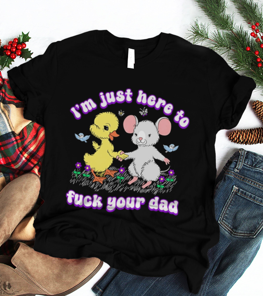 I'm Just Here To Duck Mouse Fuck Your Dad T-Shirt