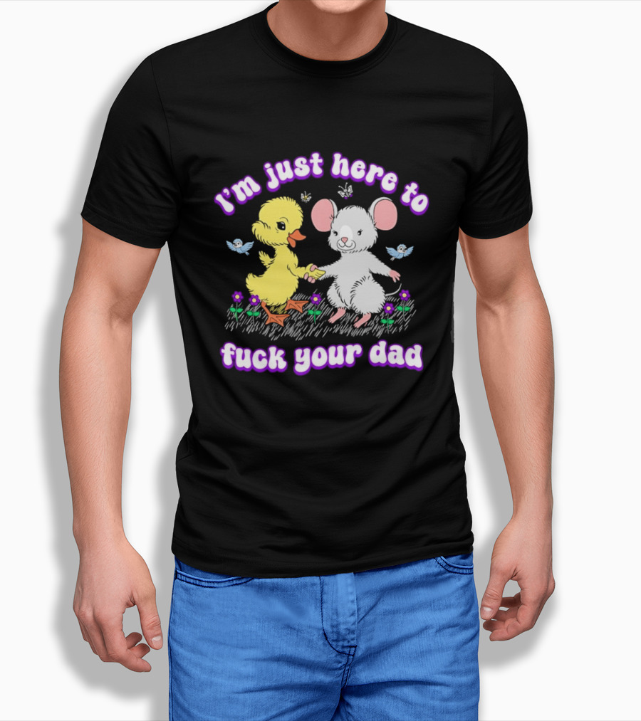 I'm Just Here To Duck Mouse Fuck Your Dad T-Shirt