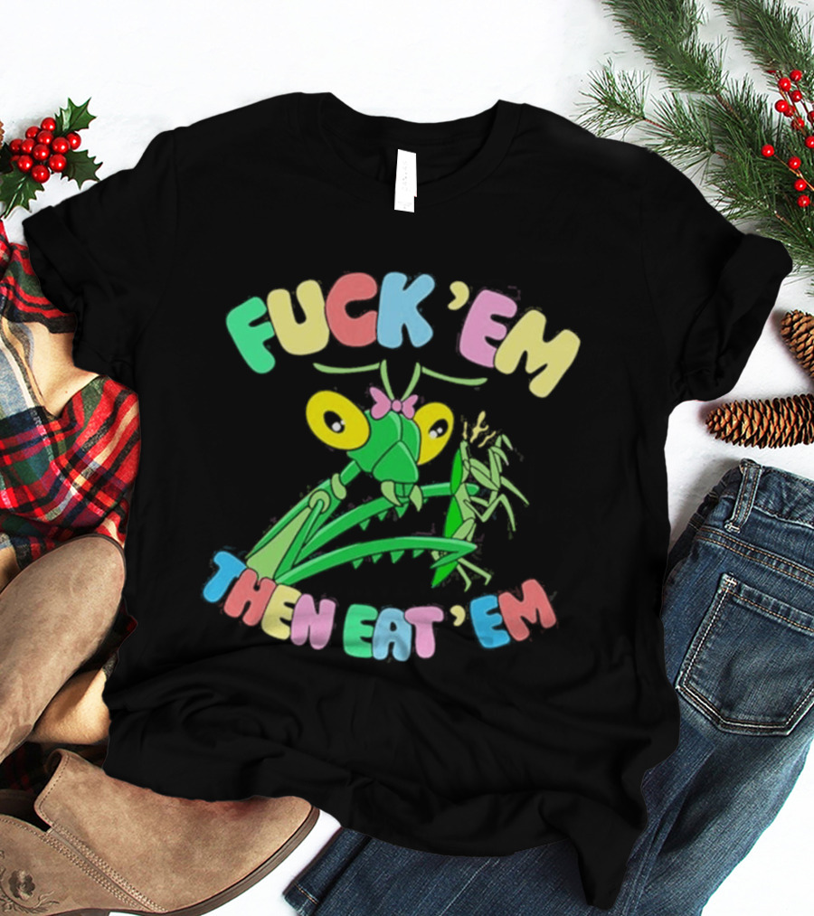 FUcK 'EM THEN EAT 'EM Cartoon Praying Mantis T-Shirt
