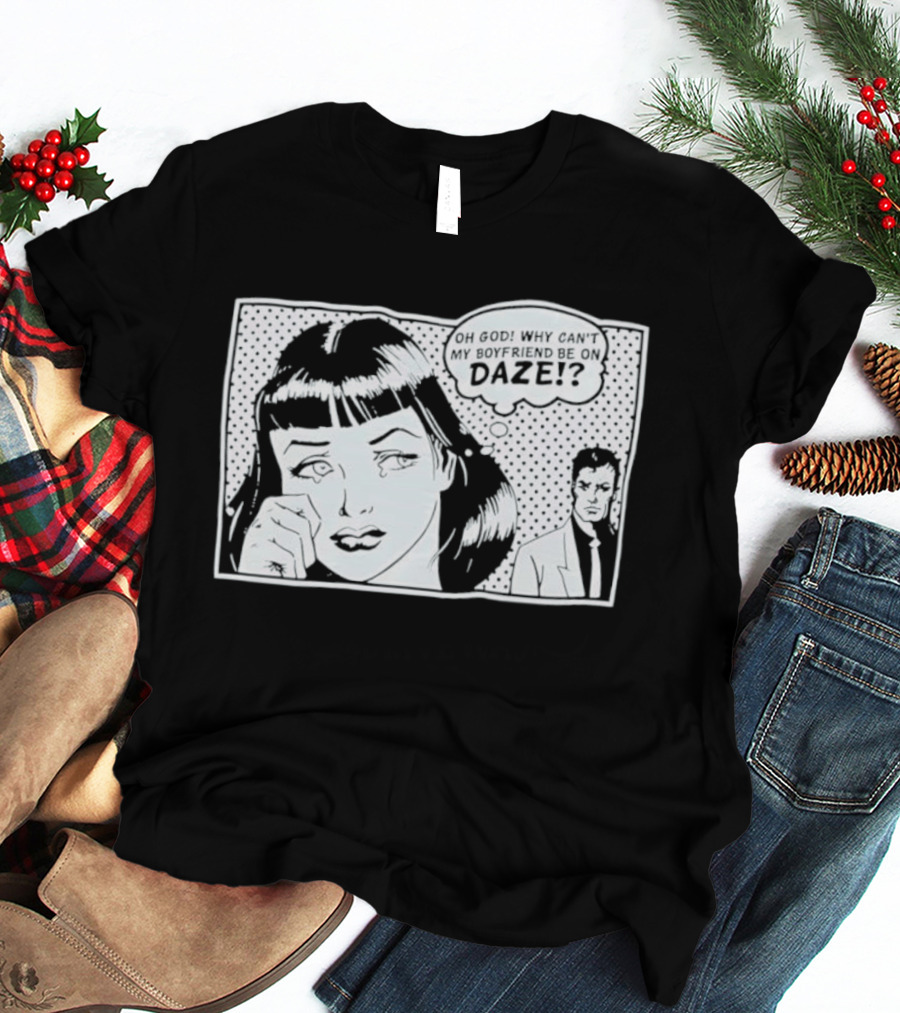 Oh God Why Can't My Boyfriend Be On Daze Comic Speech Bubble T-Shirt