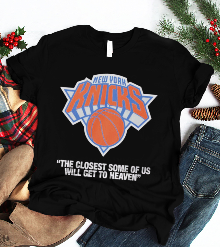 New York Knicks The Closest Some Of Us Will Get To Heaven T-Shirt