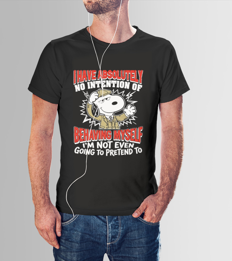 Snoopy Peanuts I Have Absolutely No Intention Of Behaving Myself I'm Not Even Going To Pretend T-Shirt