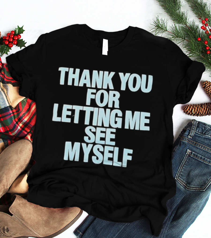 Thank You For Letting Me See Myself T-Shirt