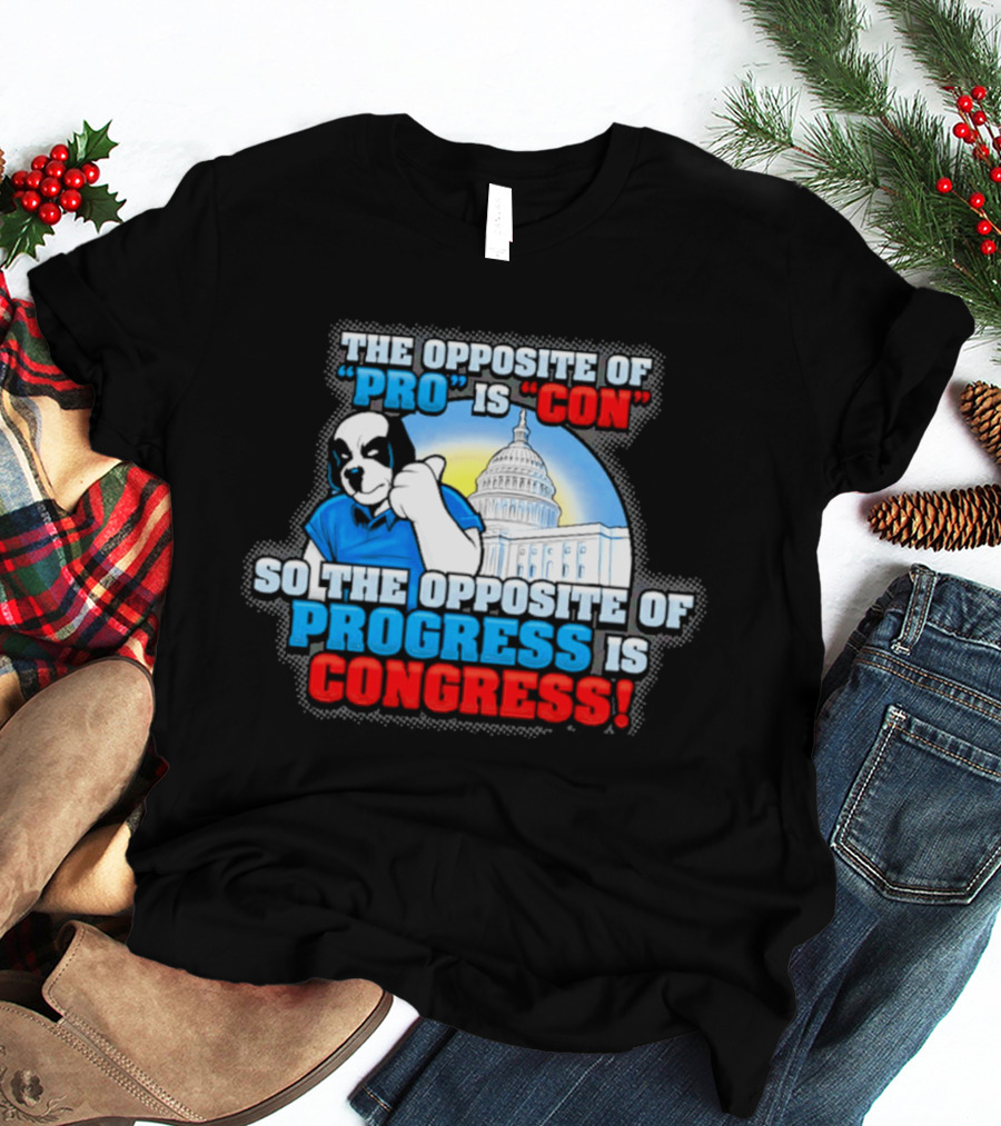 The Opposite Of Pro Is Con So The Opposite Of Progress Is Congress Funny Political Statement With Dog And Capitol T-Shirt