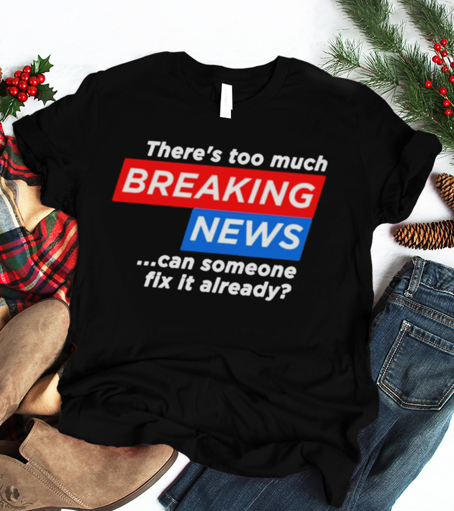 There's Too Much Breaking News Can Someone Fix It Already T-Shirt