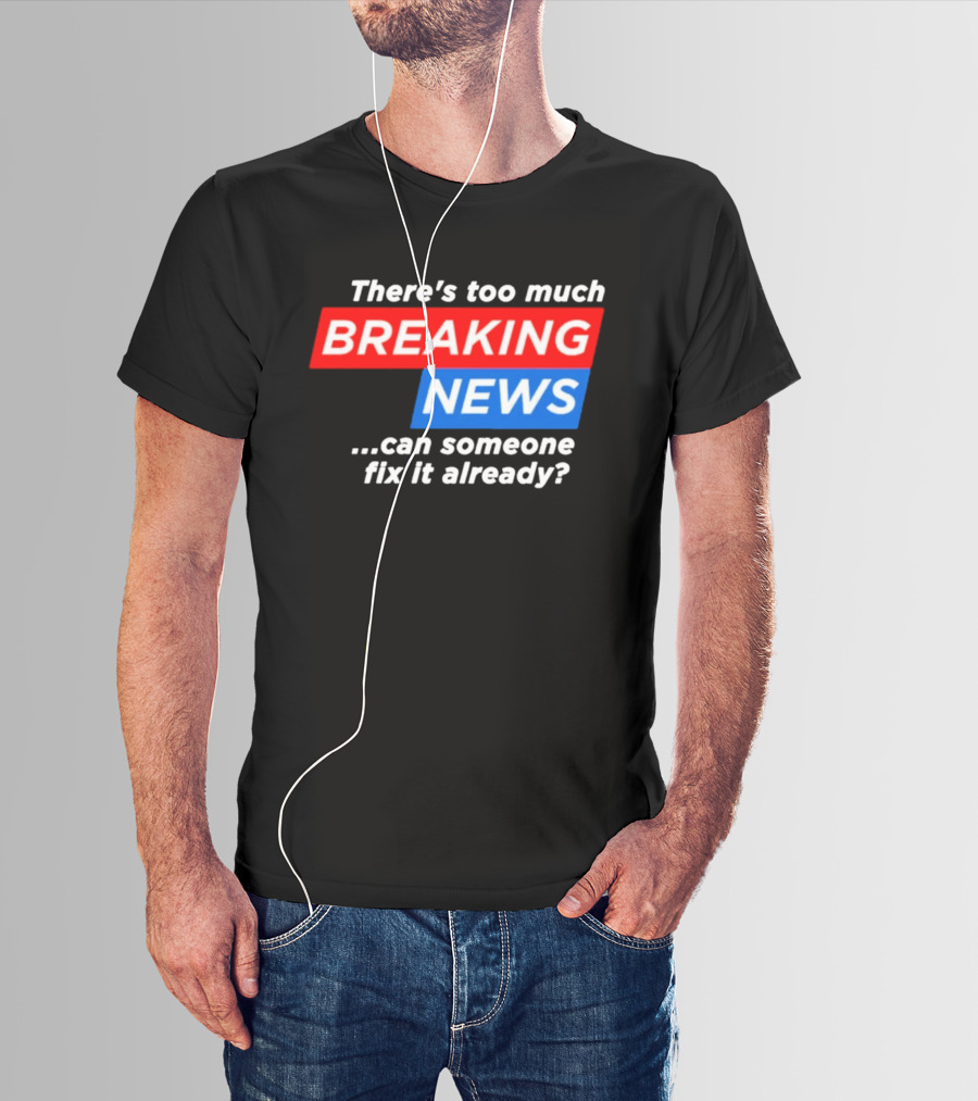 There's Too Much Breaking News Can Someone Fix It Already T-Shirt