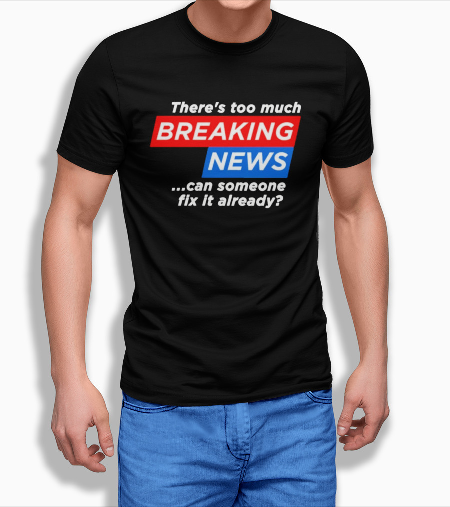 There's Too Much Breaking News Can Someone Fix It Already T-Shirt