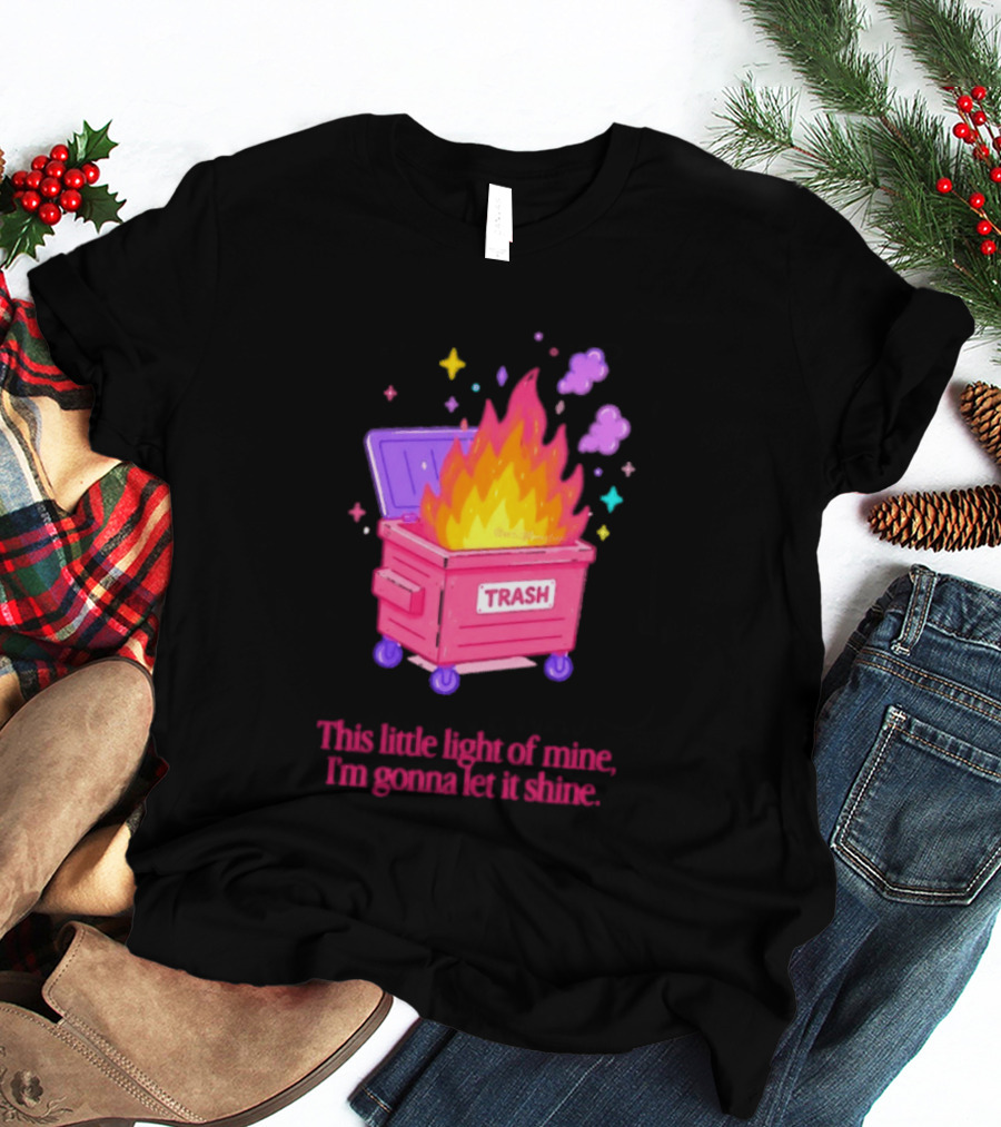 Trash Fire This Little Light Of Mine I'm Gonna Let It Shine Dumpster Flames T-Shirt