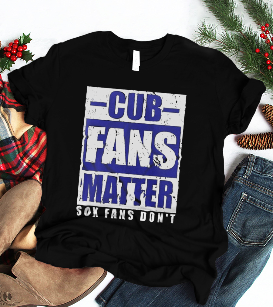 Cubs Fans Matter Sox Fans Don't MLB Baseball Rivalry T-Shirt