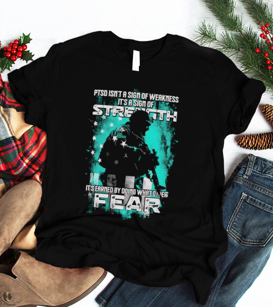 PTSD Isn't A Sign Of Weakness It's A Sign Of Strength Earned By Doing What Others Fear T-Shirt