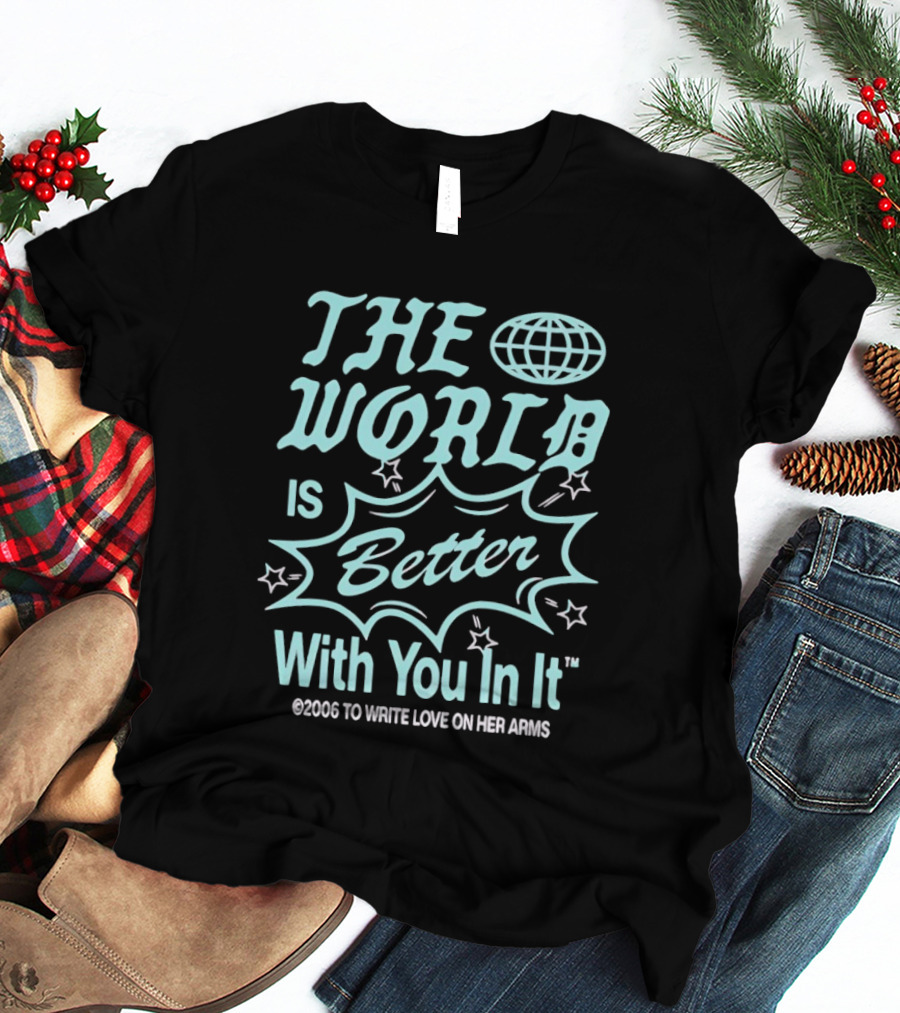 The World Is Better With You In It 2006 To Write Love On Her Arms T-Shirt