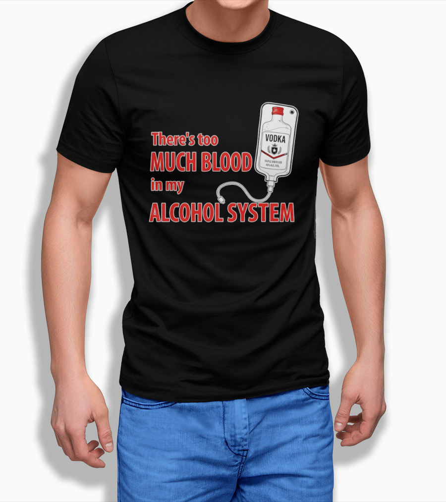 There's Too Much Blood In My Alcohol System Vodka T-Shirt