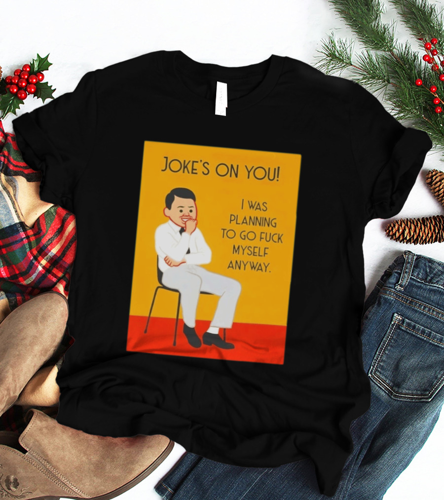 Joke's On You I Was Planning To Go Fuck Myself Anyway T-Shirt