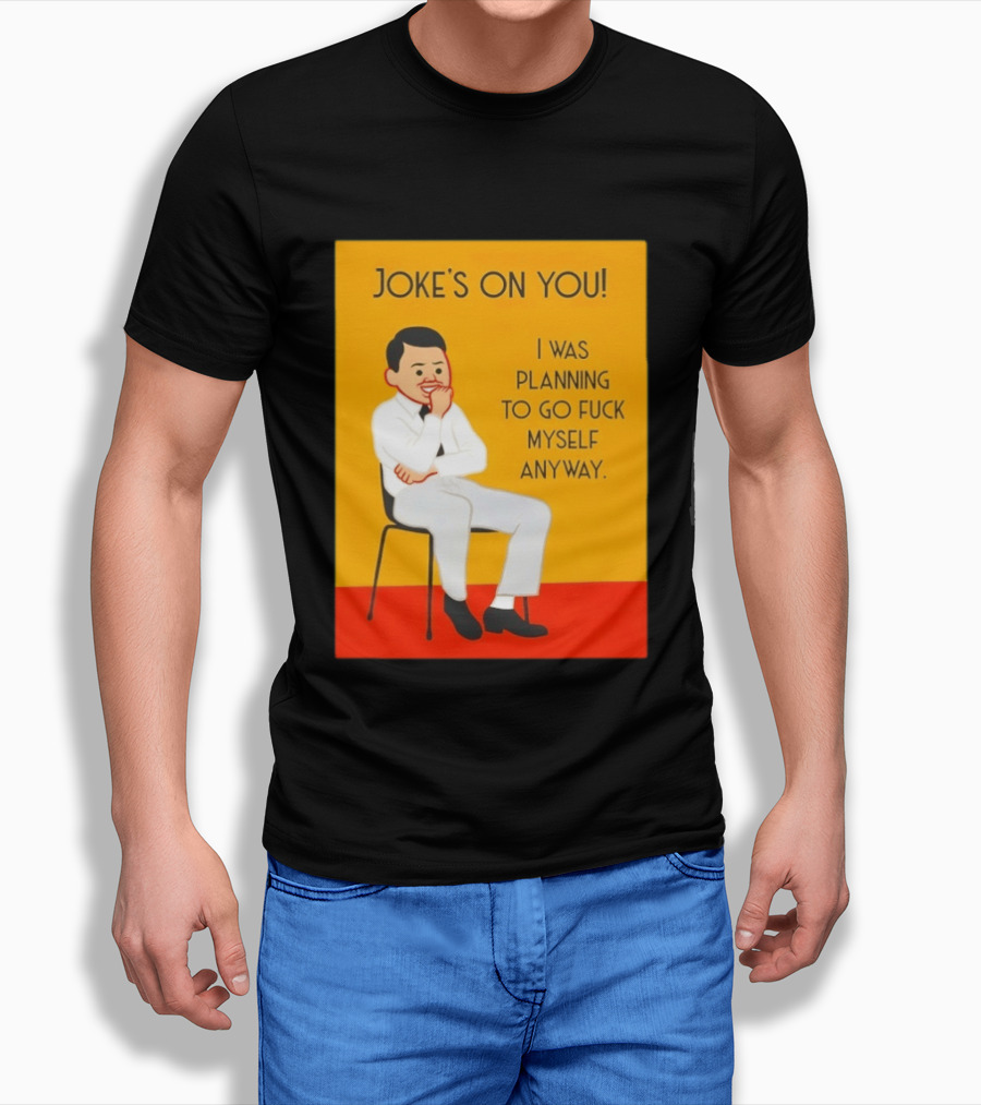 Joke's On You I Was Planning To Go Fuck Myself Anyway T-Shirt