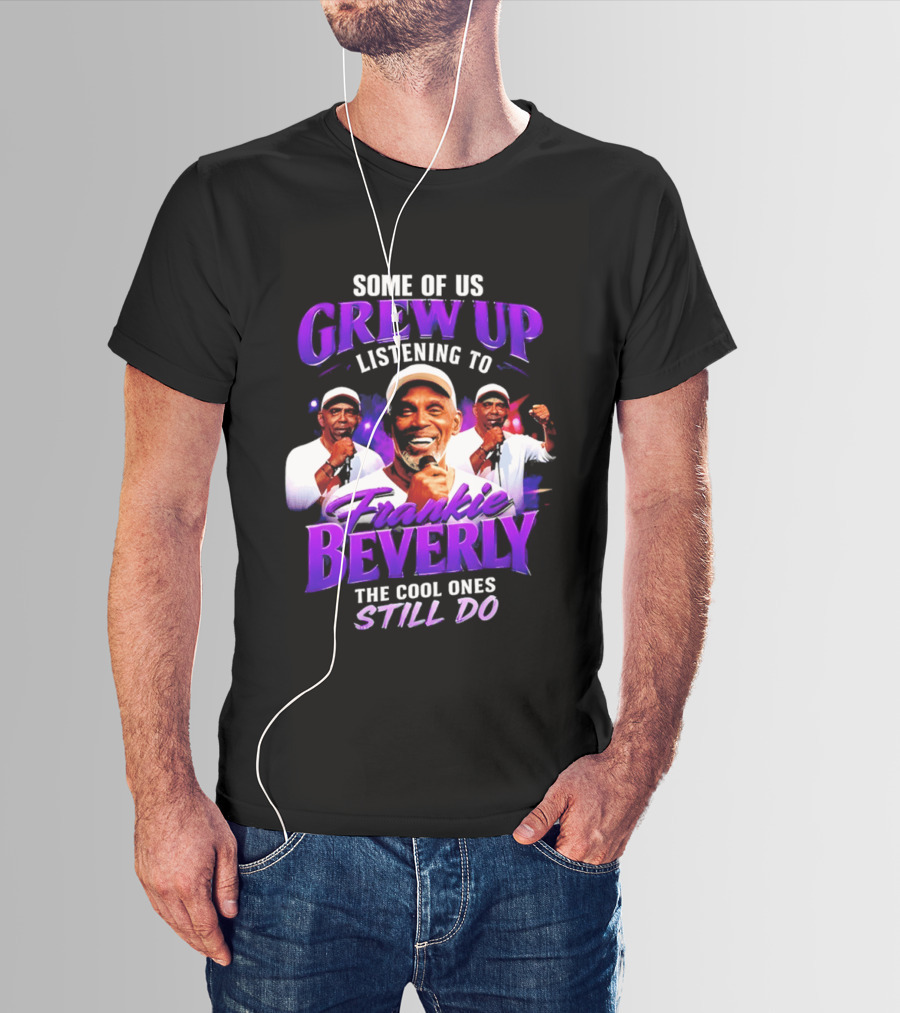 Some Of Us Grew Up Listening To Frankie Beverly The Cool Ones Still Do T-Shirt