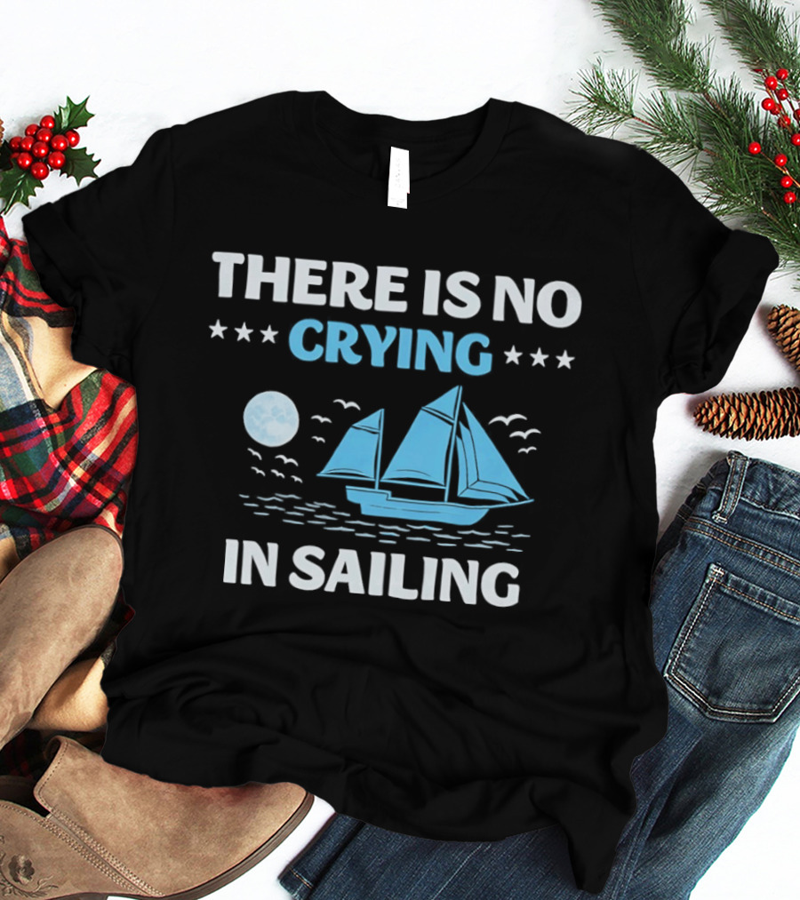 There Is No Crying In Sailing Nautical Boat And Seascape T-Shirt