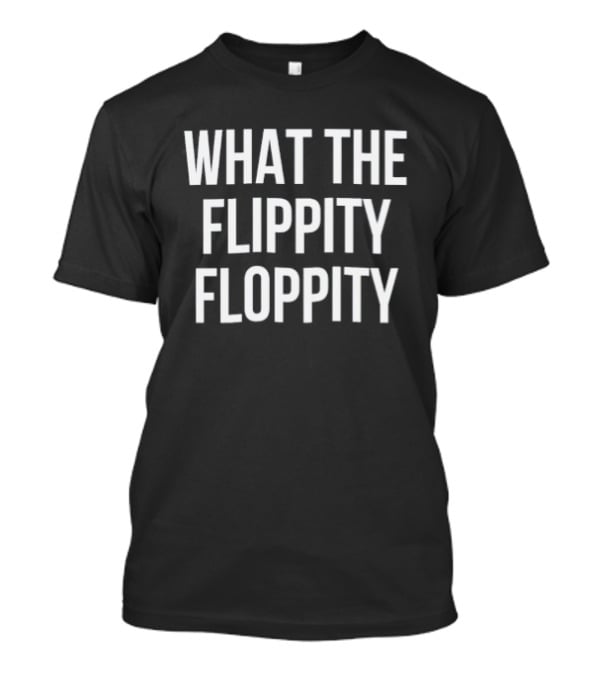What The Flippity Floppity Fun Phrase Novelty T-Shirt