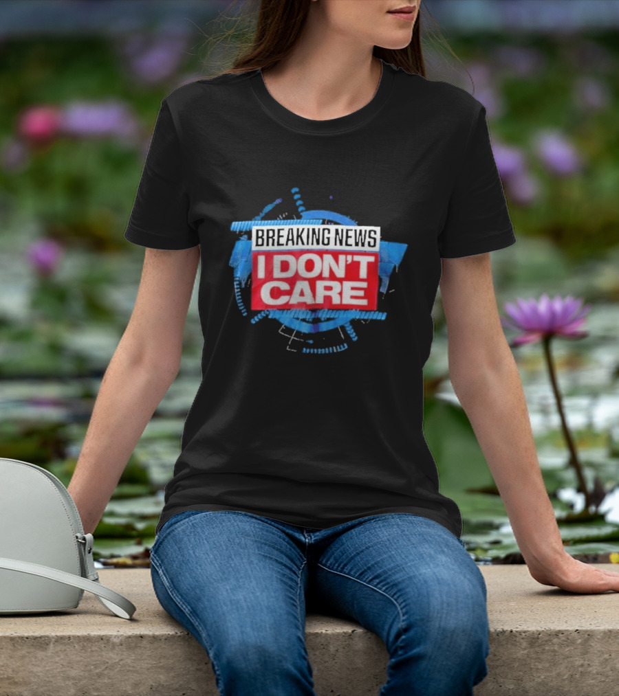 Breaking News I Don't Care Bold Statement Trend T-Shirt