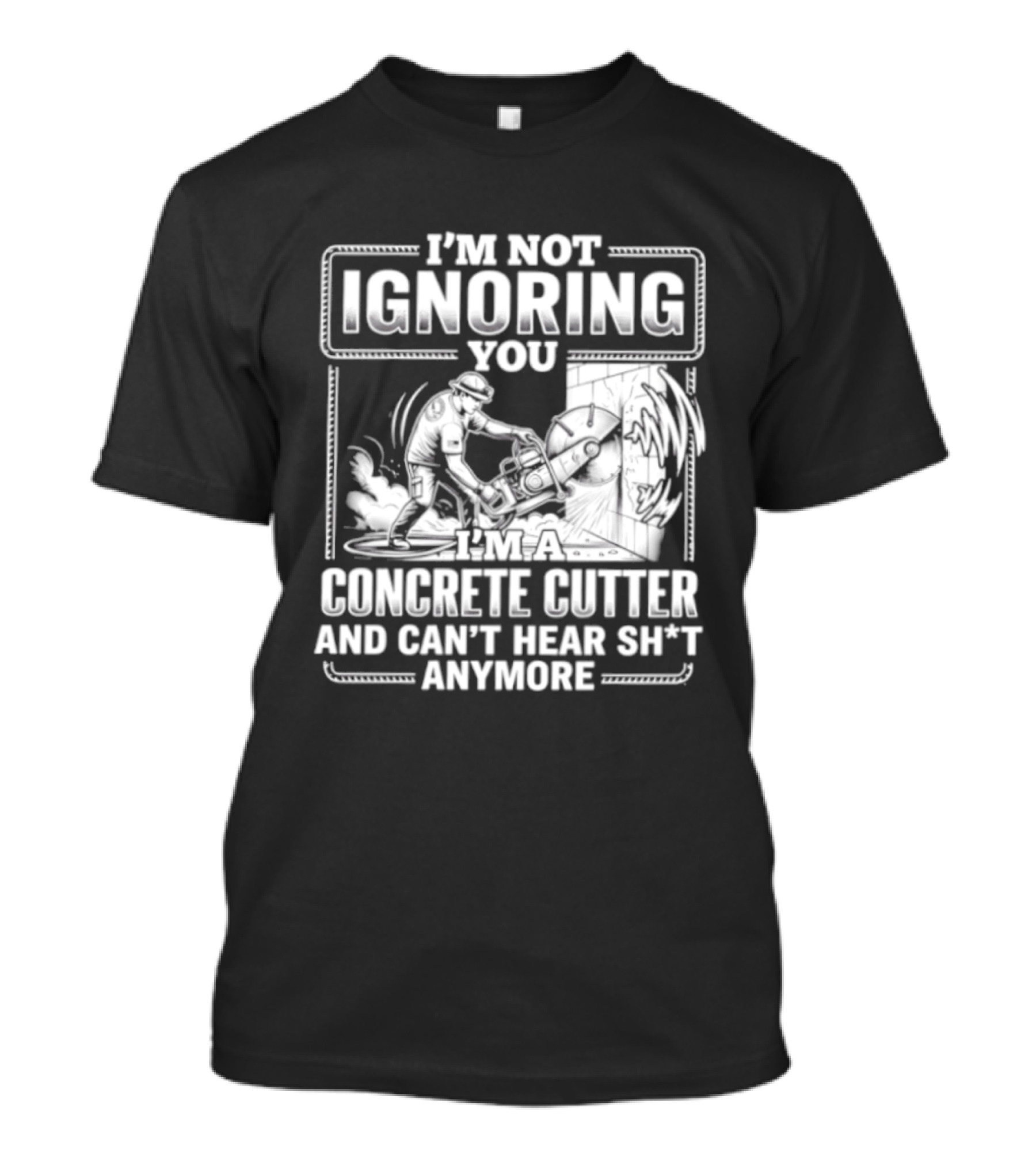 I'm Not Ignoring You Concrete Cutter Can't Hear Anymore T-Shirt