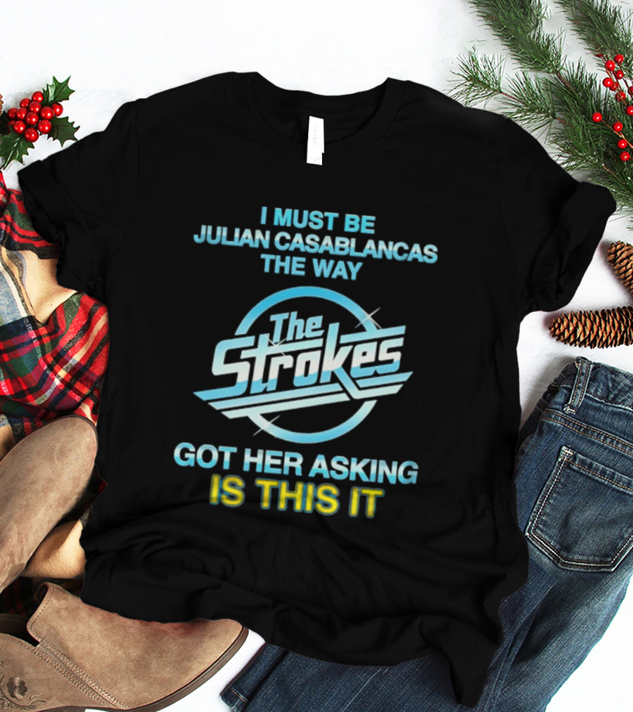 I Must Be Julian Casablancas The Way Got Her Asking Is This It The Strokes T-Shirt
