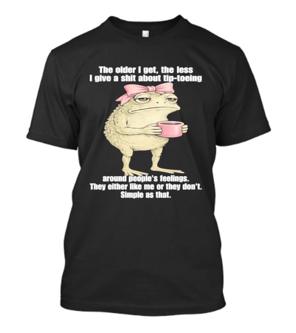 Toad With Coffee The Older I Get The Less I Give A Shit About Tip Toeing Feelings They Either Like Me Or They Dont Simple As That T-Shirt