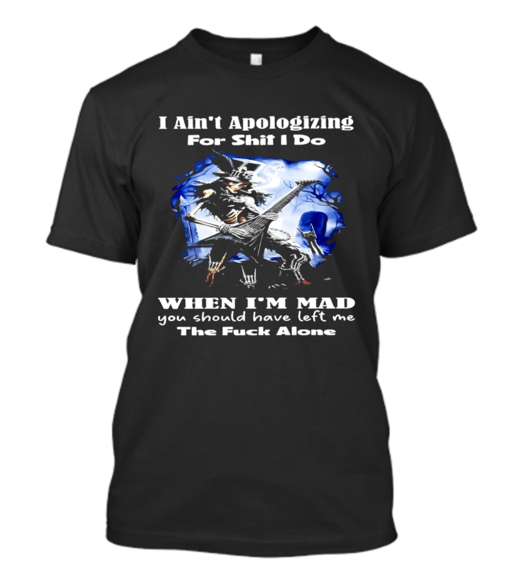 I Ain't Apologizing For Shit I Do When I'm Mad You Should Have Left Me The Fuck Alone Skull Playing Guitar T-Shirt