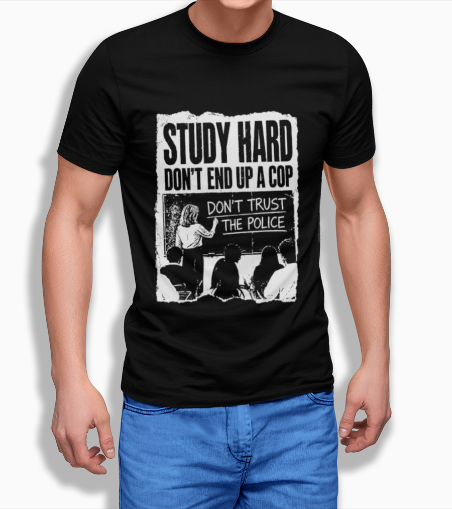Study Hard Don't End Up A Cop Don't Trust The Police T-Shirt