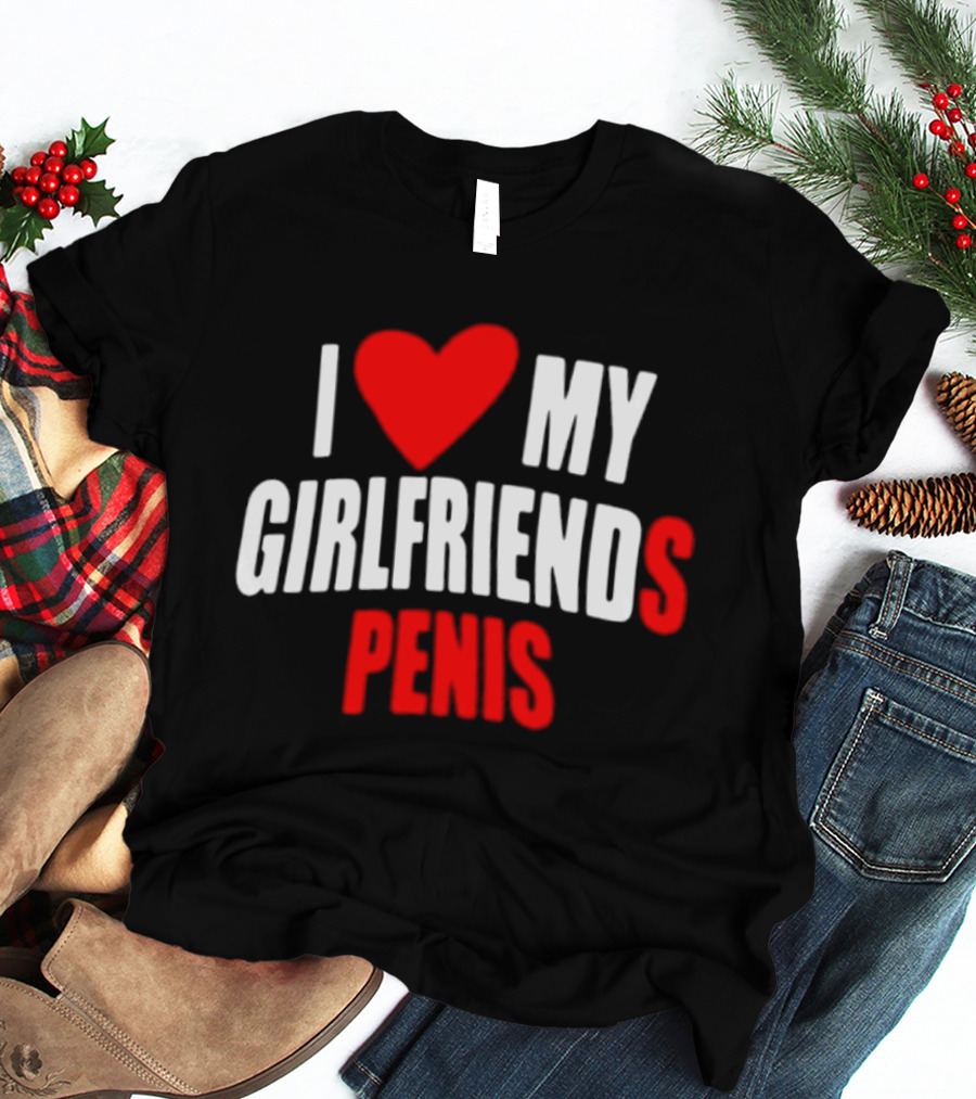I Love My Girlfriends Penis T-Shirt