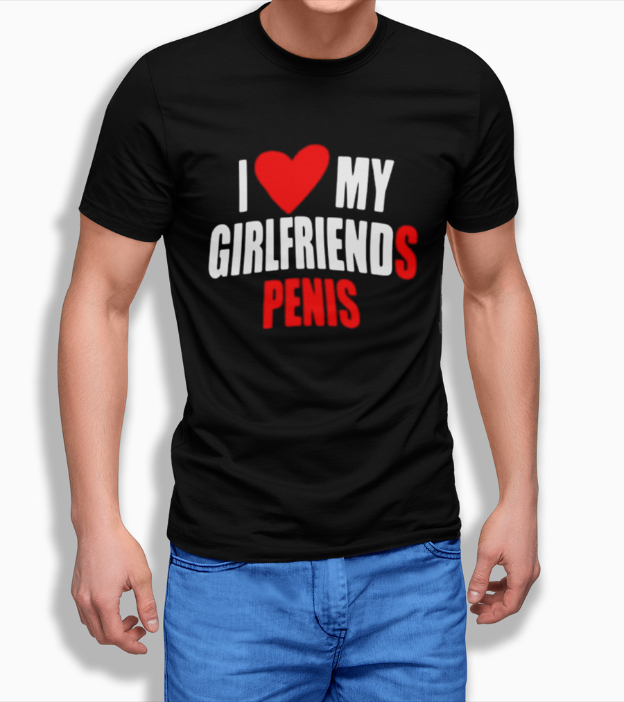 I Love My Girlfriends Penis T-Shirt