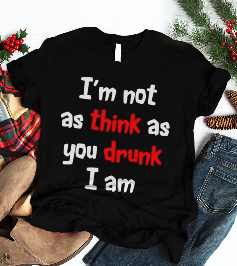 I'm Not As Think As You Drunk I Am Funny Drinking Humor T-Shirt