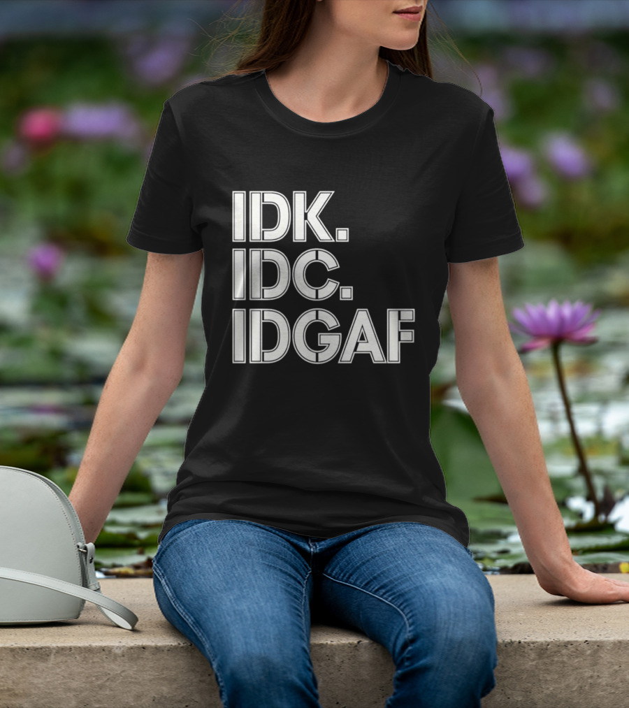 Idk Idc Idgaf T-Shirt