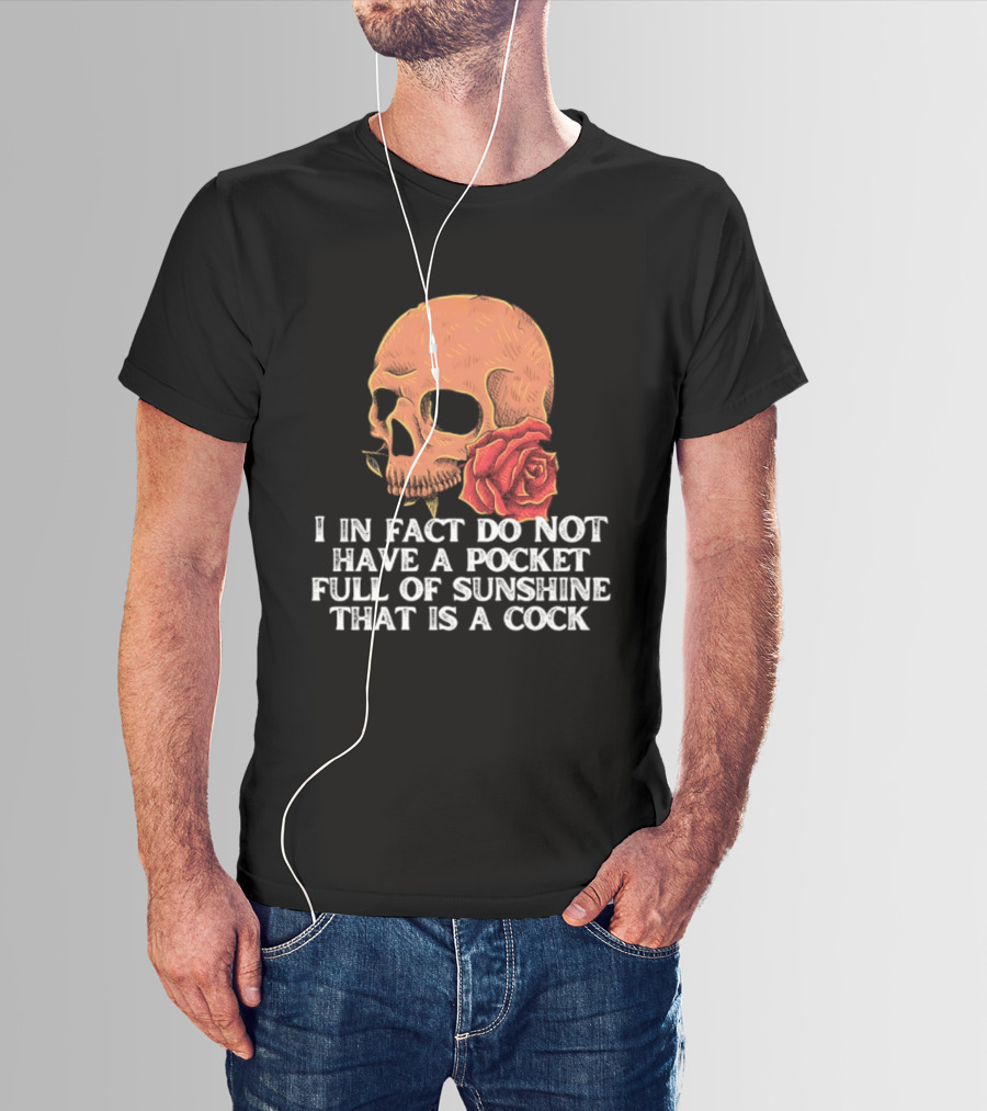 Skull Rose I In Fact Do Not Have A Pocket Full Of Sunshine That Is A Cock T-Shirt