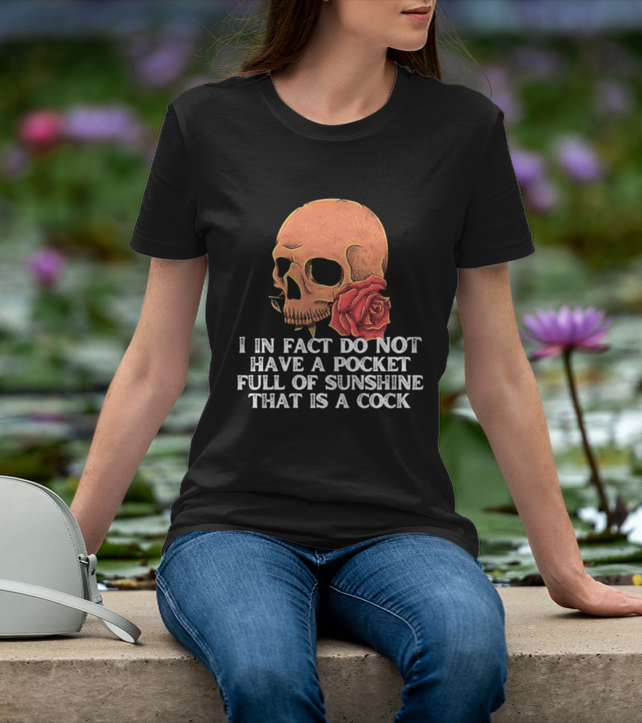 Skull Rose I In Fact Do Not Have A Pocket Full Of Sunshine That Is A Cock T-Shirt
