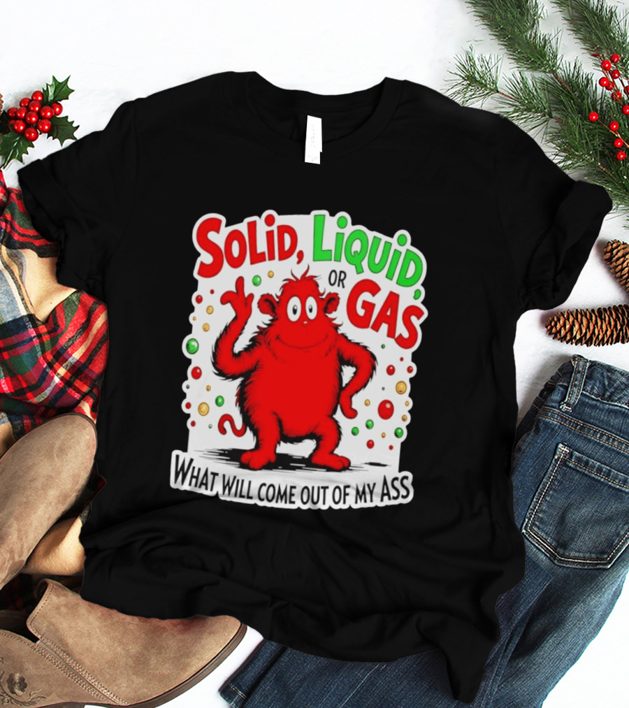 Solid Liquid Or Gas What Will Come Out Of My Ass Red Monster Humor T-Shirt