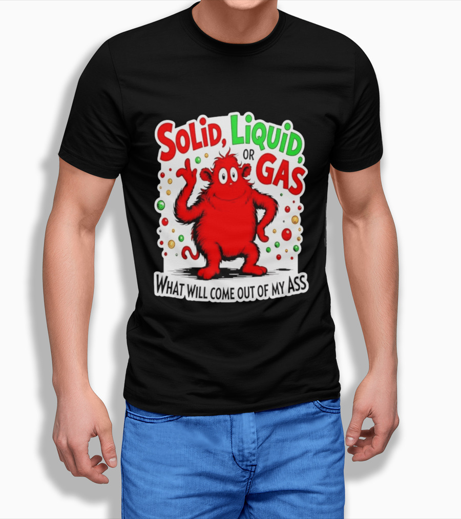 Solid Liquid Or Gas What Will Come Out Of My Ass Red Monster Humor T-Shirt