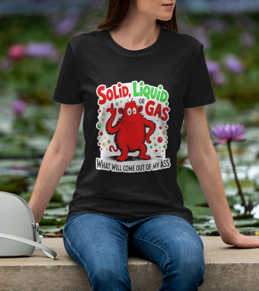 Solid Liquid Or Gas What Will Come Out Of My Ass Red Monster Humor T-Shirt