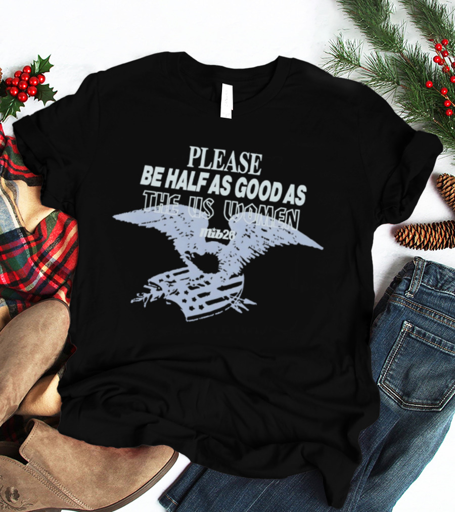 Please Be Half As Good As The US Women With Eagle And American Flag T-Shirt